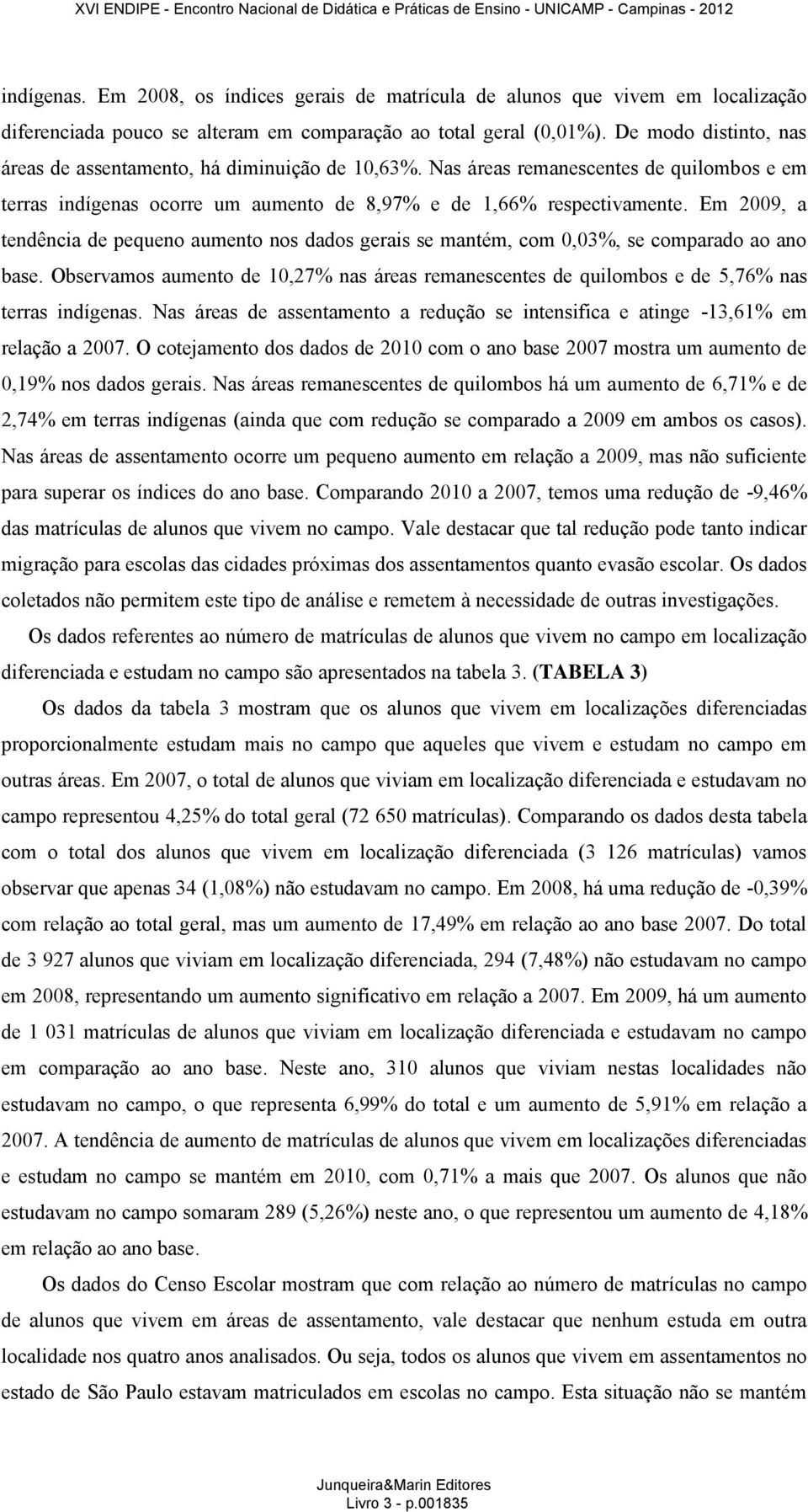 Em 2009, a tendência de pequeno aumento nos dados gerais se mantém, com 0,03%, se comparado ao ano base.