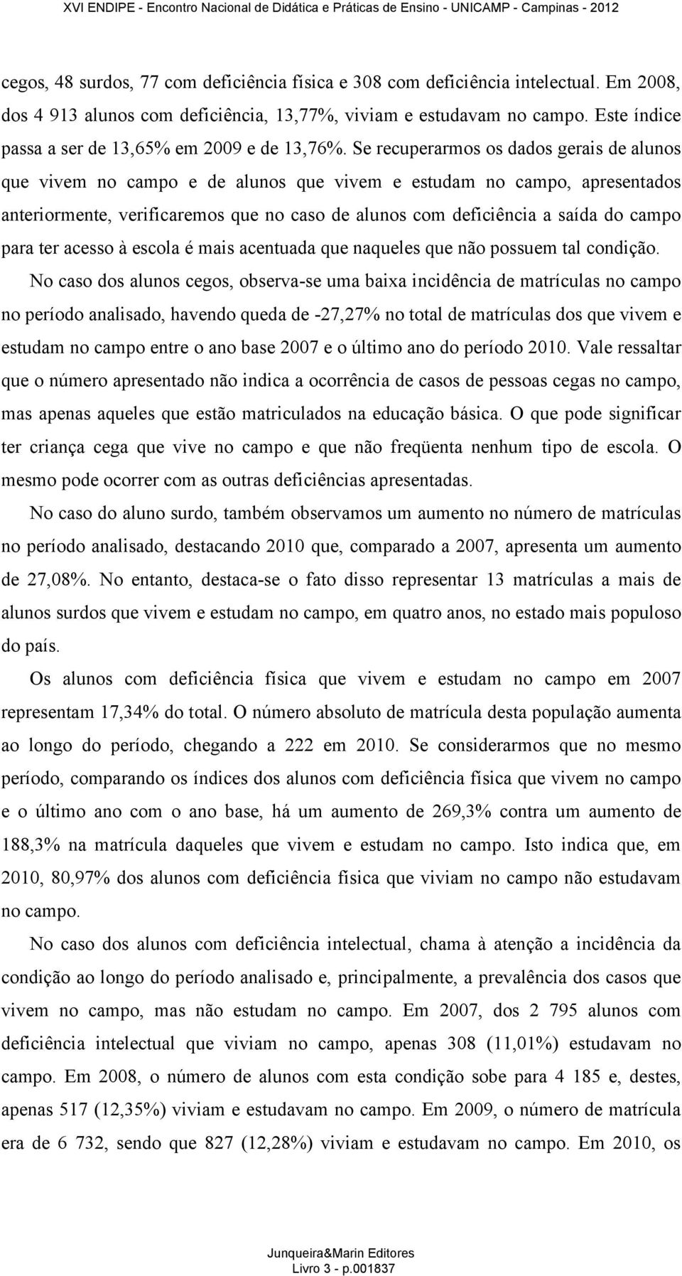 Se recuperarmos os dados gerais de alunos que vivem no campo e de alunos que vivem e estudam no campo, apresentados anteriormente, verificaremos que no caso de alunos com deficiência a saída do campo