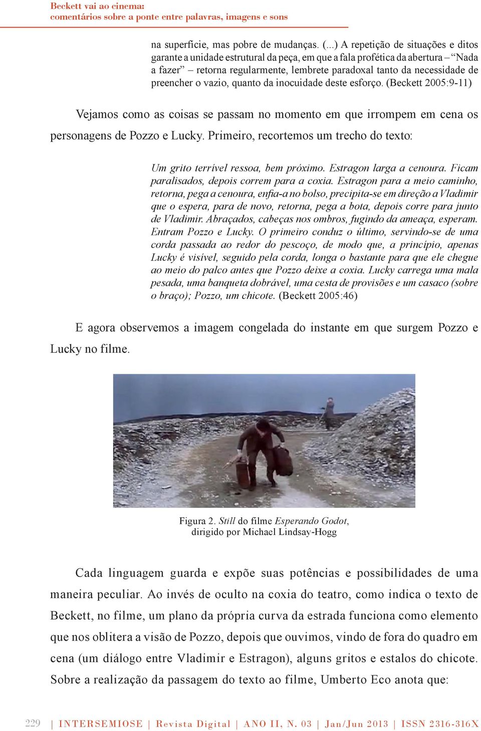 o vazio, quanto da inocuidade deste esforço. (Beckett 2005:9-11) Vejamos como as coisas se passam no momento em que irrompem em cena os personagens de Pozzo e Lucky.