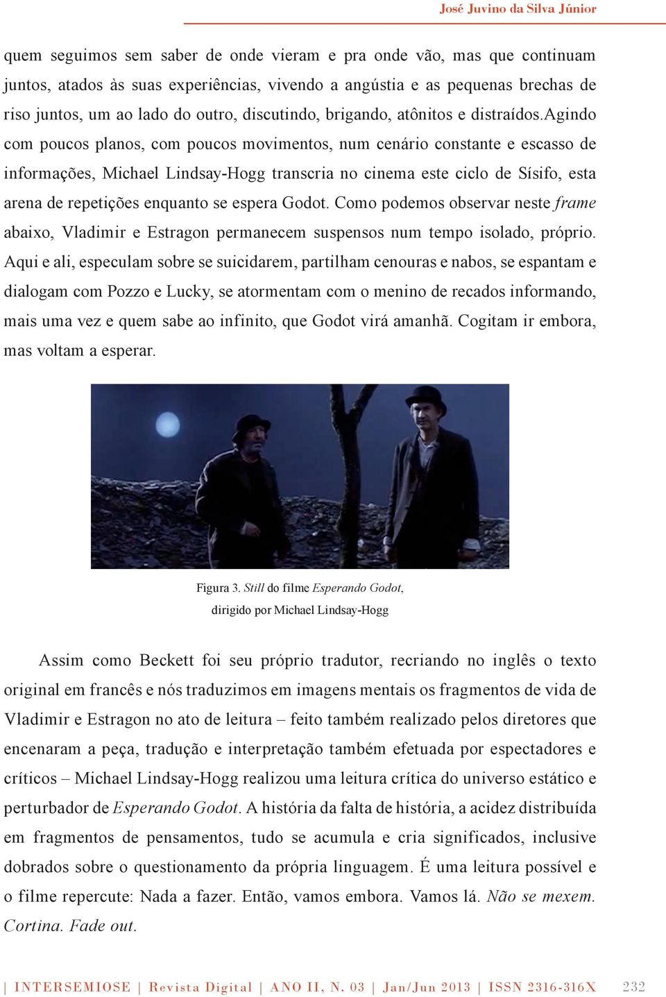 agindo com poucos planos, com poucos movimentos, num cenário constante e escasso de informações, Michael Lindsay-Hogg transcria no cinema este ciclo de Sísifo, esta arena de repetições enquanto se