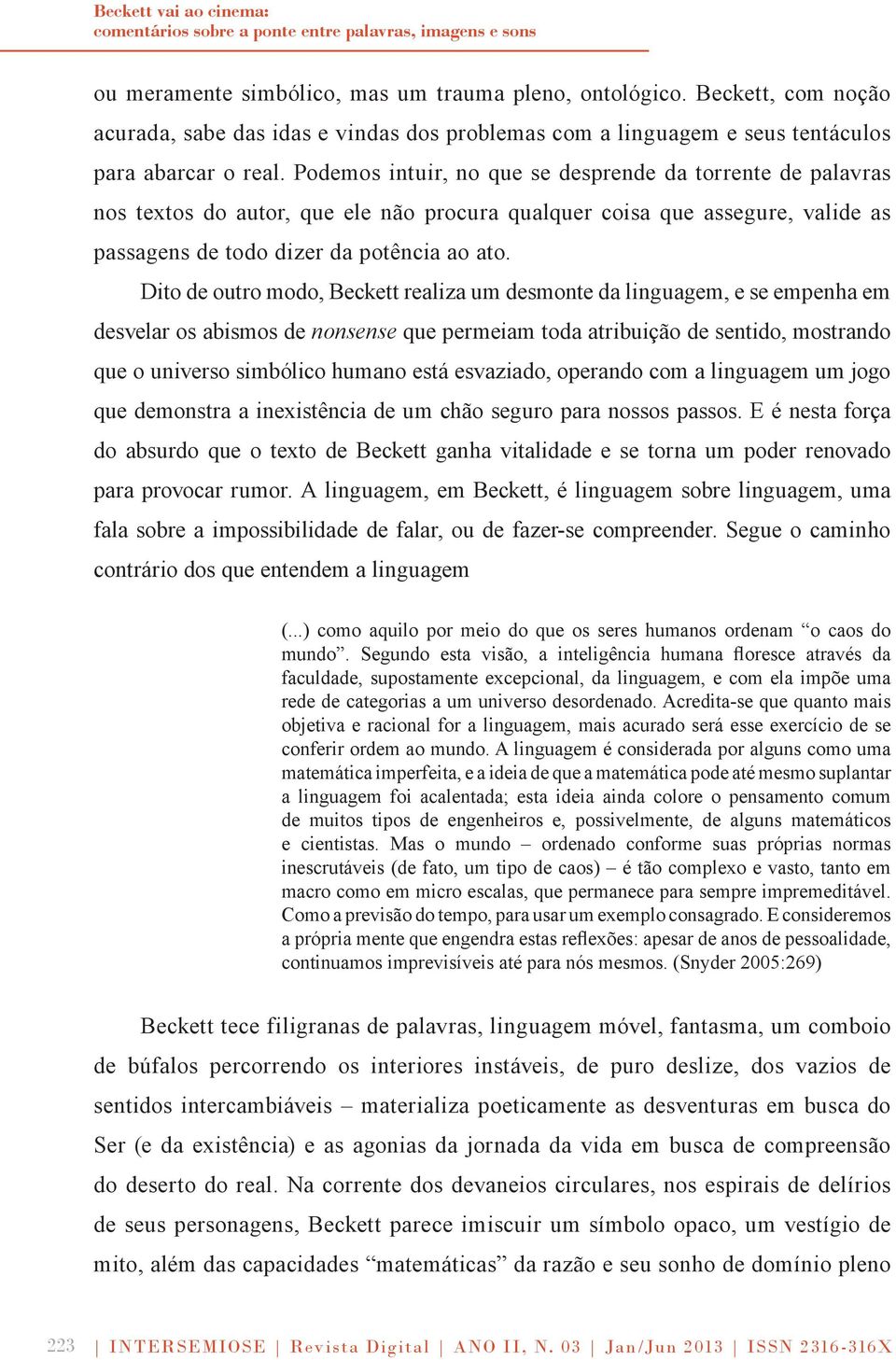 Podemos intuir, no que se desprende da torrente de palavras nos textos do autor, que ele não procura qualquer coisa que assegure, valide as passagens de todo dizer da potência ao ato.