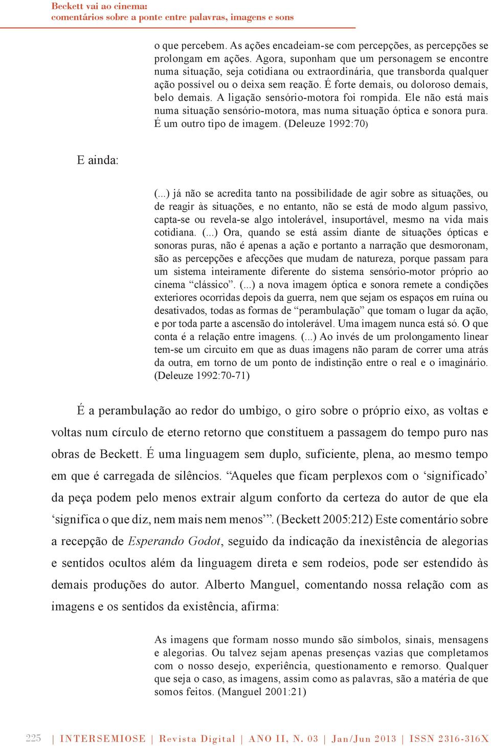 É forte demais, ou doloroso demais, belo demais. A ligação sensório-motora foi rompida. Ele não está mais numa situação sensório-motora, mas numa situação óptica e sonora pura.