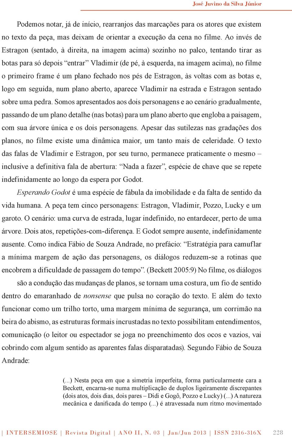 um plano fechado nos pés de Estragon, às voltas com as botas e, logo em seguida, num plano aberto, aparece Vladimir na estrada e Estragon sentado sobre uma pedra.