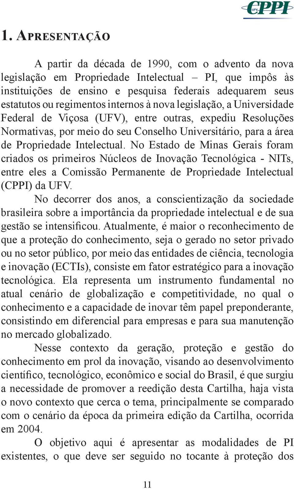 Intelectual. No Estado de Minas Gerais foram criados os primeiros Núcleos de Inovação Tecnológica NITs, entre eles a Comissão Permanente de Propriedade Intelectual (CPPI) da UFV.