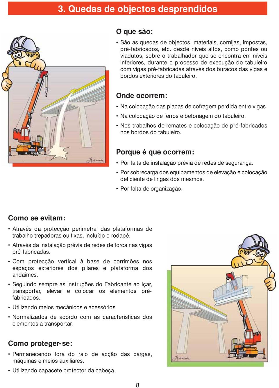 vigas e bordos exteriores do tabuleiro. Onde ocorrem: Na colocação das placas de cofragem perdida entre vigas. Na colocação de ferros e betonagem do tabuleiro.