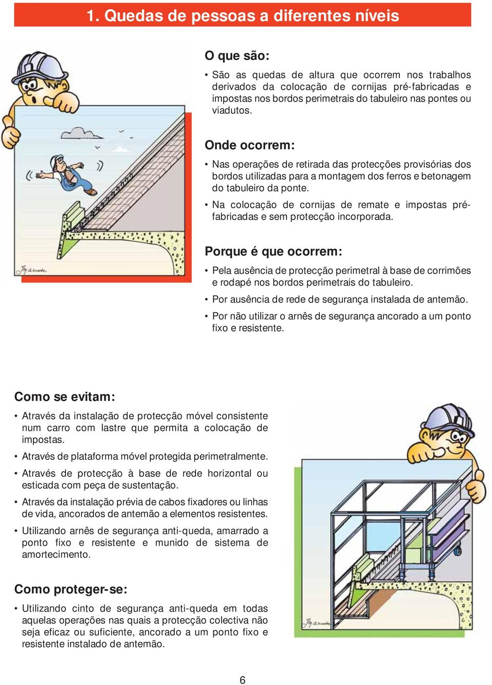 Na colocação de cornijas de remate e impostas préfabricadas e sem protecção incorporada.