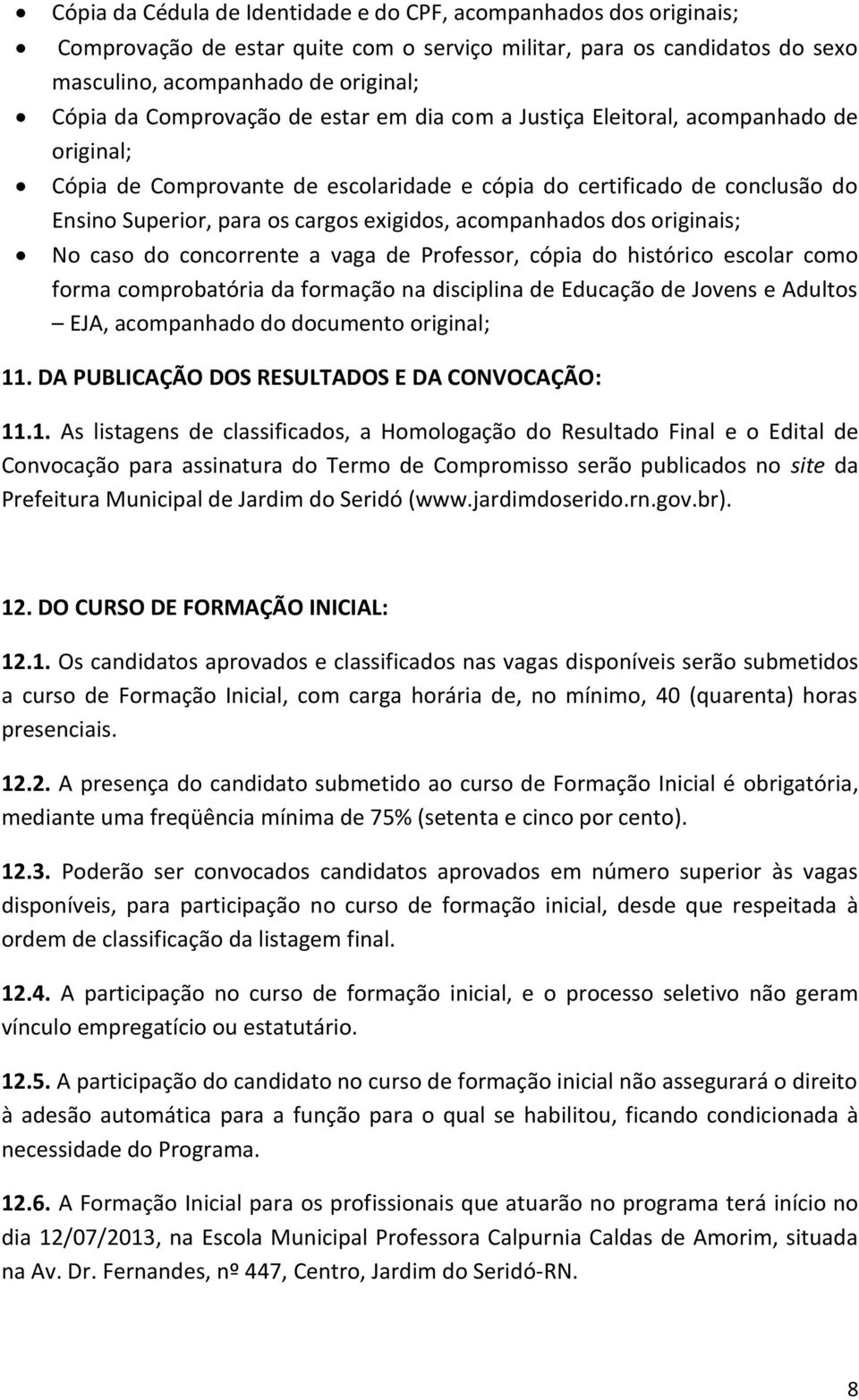 acompanhados dos originais; No caso do concorrente a vaga de Professor, cópia do histórico escolar como forma comprobatória da formação na disciplina de Educação de Jovens e Adultos EJA, acompanhado