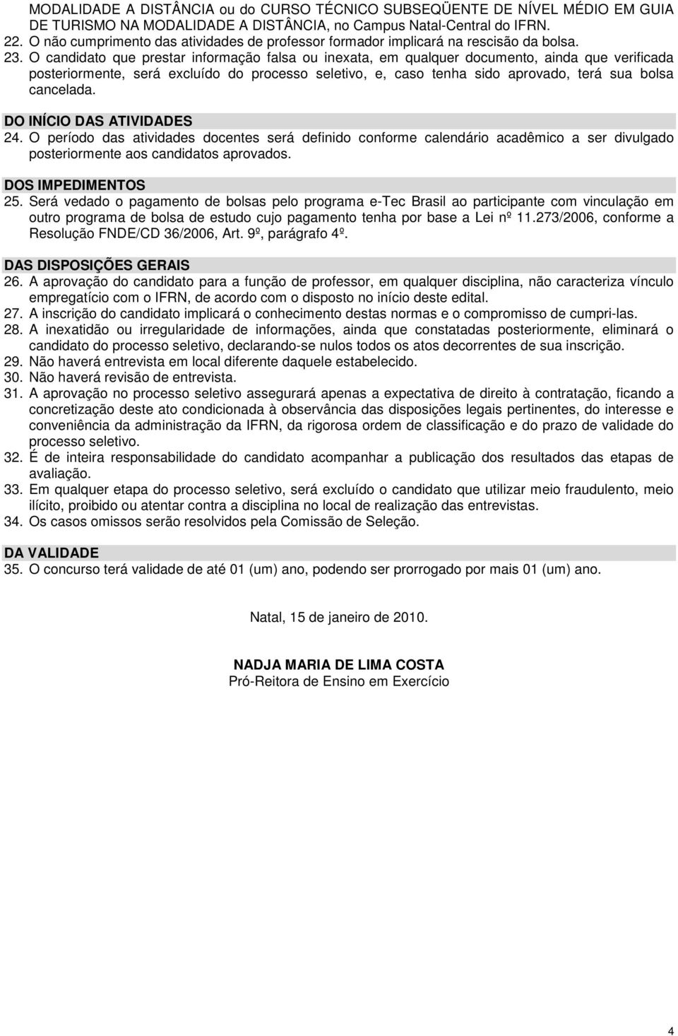 O candidato que prestar informação falsa ou inexata, em qualquer documento, ainda que verificada posteriormente, será excluído do processo seletivo, e, caso tenha sido aprovado, terá sua bolsa