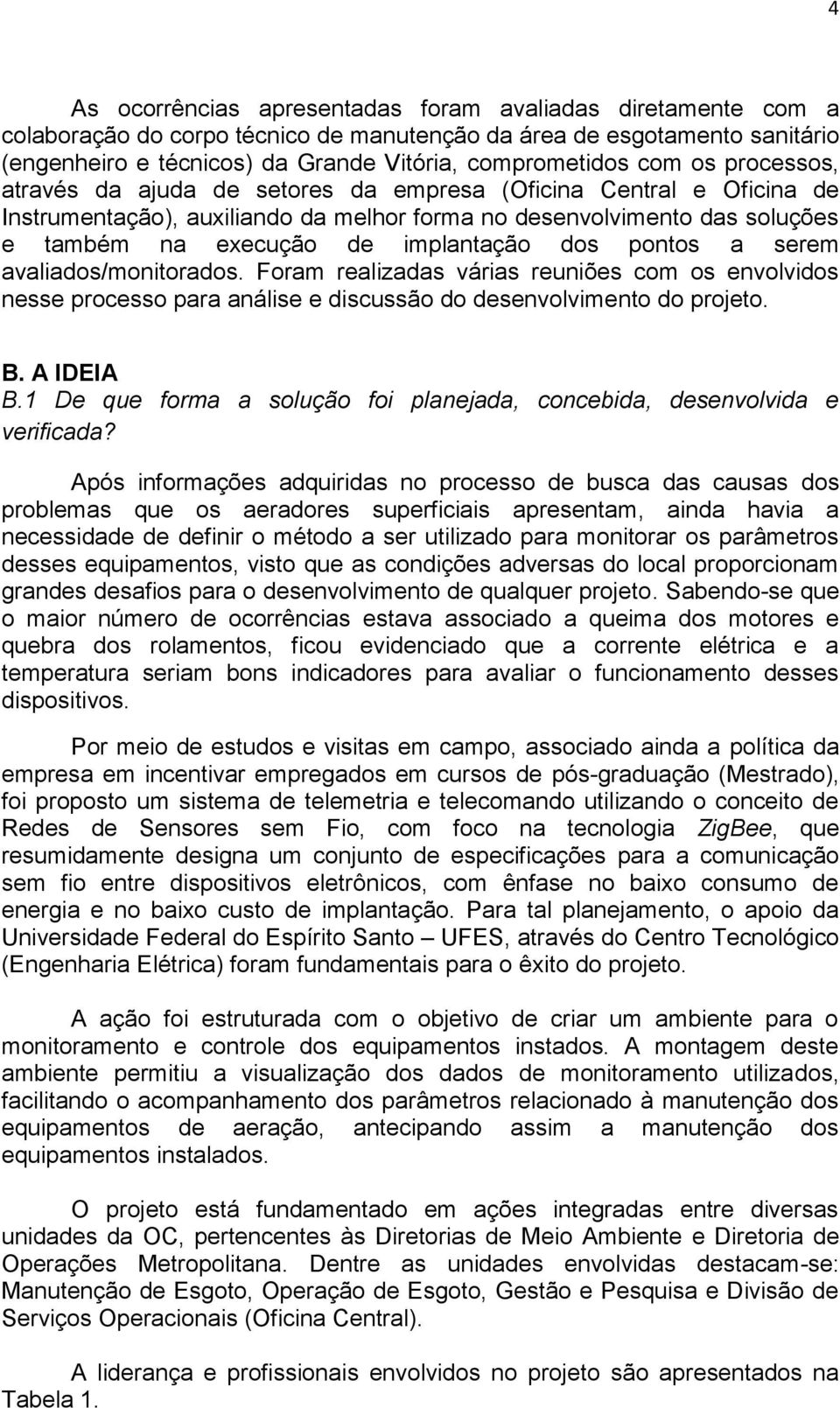 dos pontos a serem avaliados/monitorados. Foram realizadas várias reuniões com os envolvidos nesse processo para análise e discussão do desenvolvimento do projeto. B. A IDEIA B.