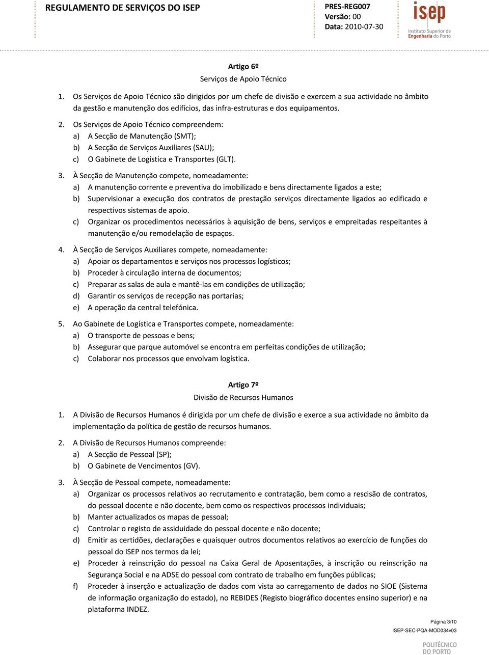 Os Serviços de Apoio Técnico compreendem: a) A Secção de Manutenção (SMT); b) A Secção de Serviços Auxiliares (SAU); c) O Gabinete de Logística e Transportes (GLT). 3.