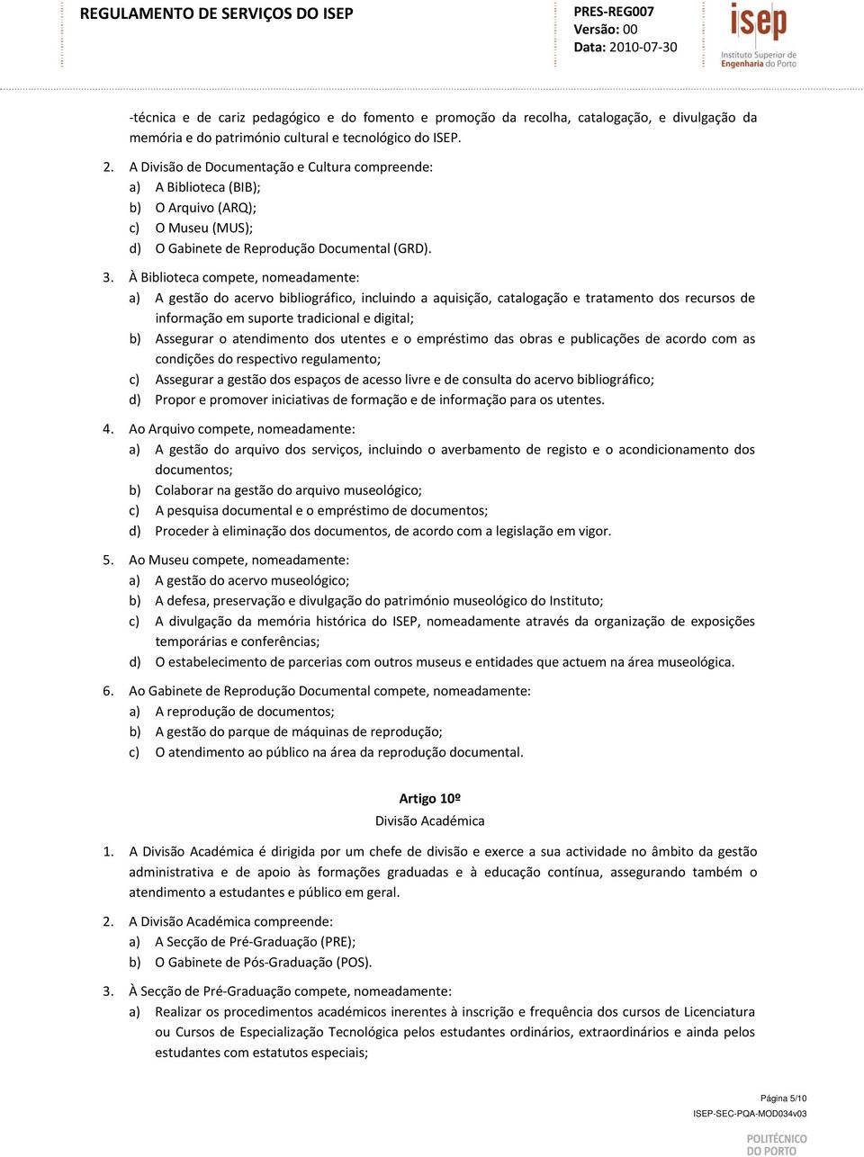 À Biblioteca compete, nomeadamente: a) A gestão do acervo bibliográfico, incluindo a aquisição, catalogação e tratamento dos recursos de informação em suporte tradicional e digital; b) Assegurar o