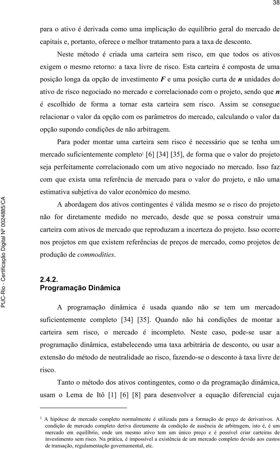 Esta carteira é composta de uma posição longa da opção de investimento F e uma posição curta de n unidades do ativo de risco negociado no mercado e correlacionado com o projeto, sendo que n é