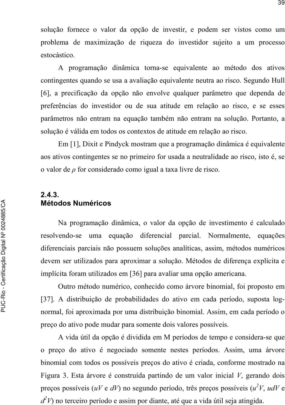 Segundo Hull [6], a precificação da opção não envolve qualquer parâmetro que dependa de preferências do investidor ou de sua atitude em relação ao risco, e se esses parâmetros não entram na equação