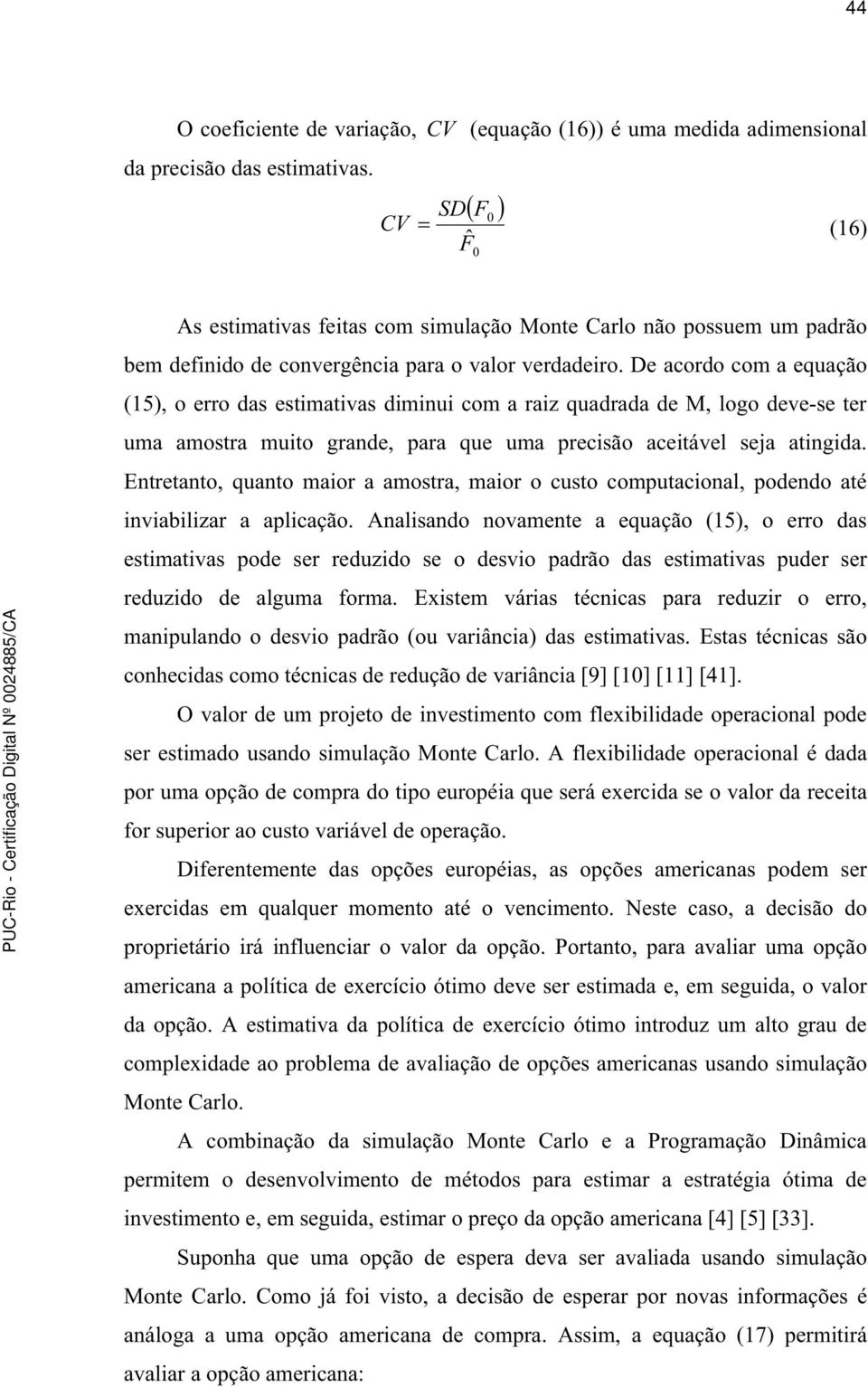 De acordo com a equação (15), o erro das estimativas diminui com a raiz quadrada de M, logo deve-se ter uma amostra muito grande, para que uma precisão aceitável seja atingida.