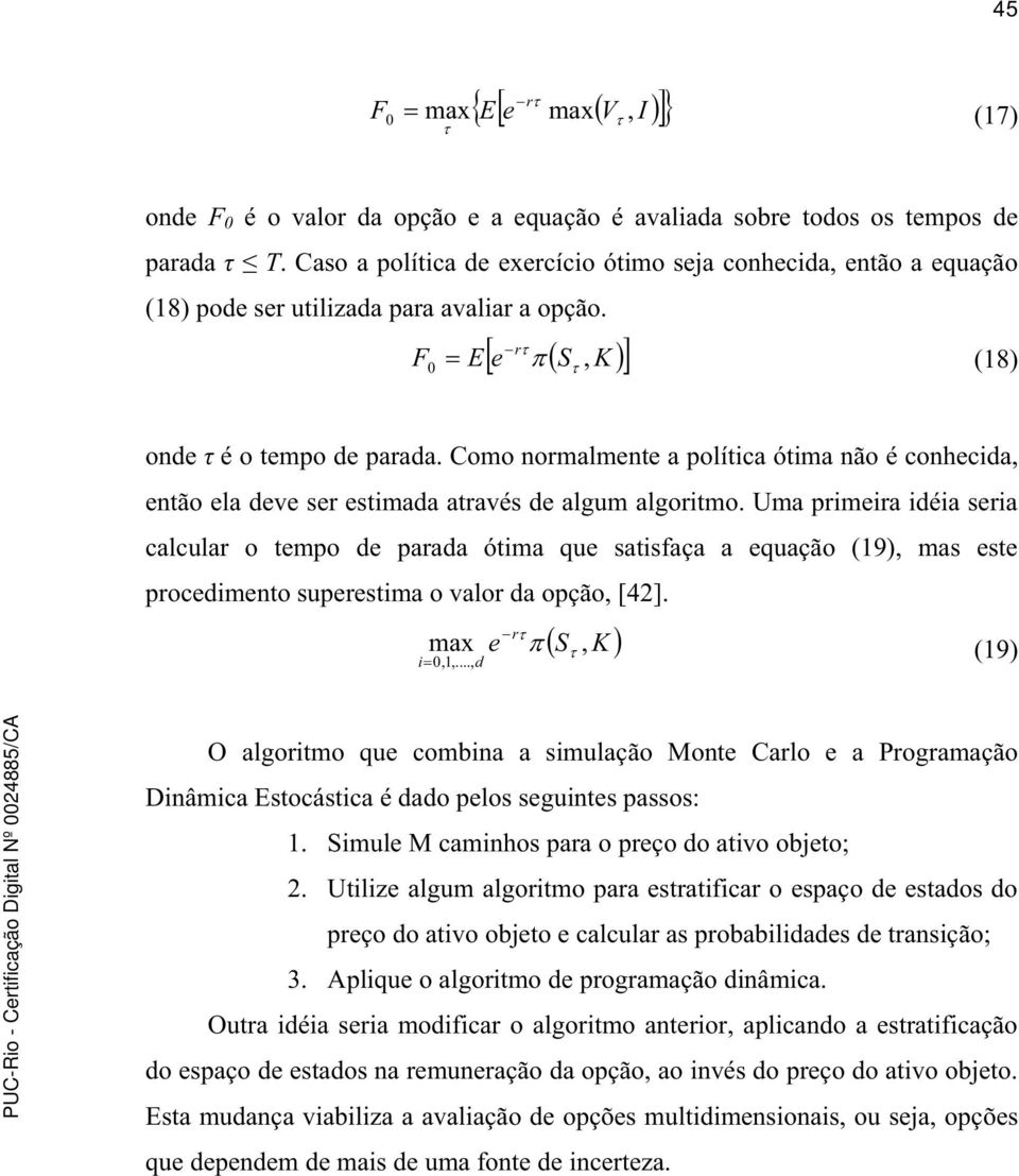 Como normalmente a política ótima não é conhecida, então ela deve ser estimada através de algum algoritmo.