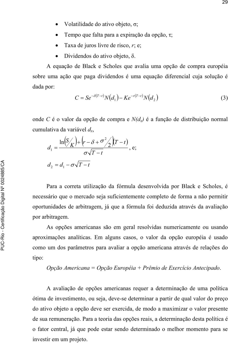 valor da opção de compra e N(d x ) é a função de distribuição normal cumulativa da variável d x, 2 S r T t ln d K 2 1, e; T t d 2 d 1 T t Para a correta utilização da fórmula desenvolvida por Black e