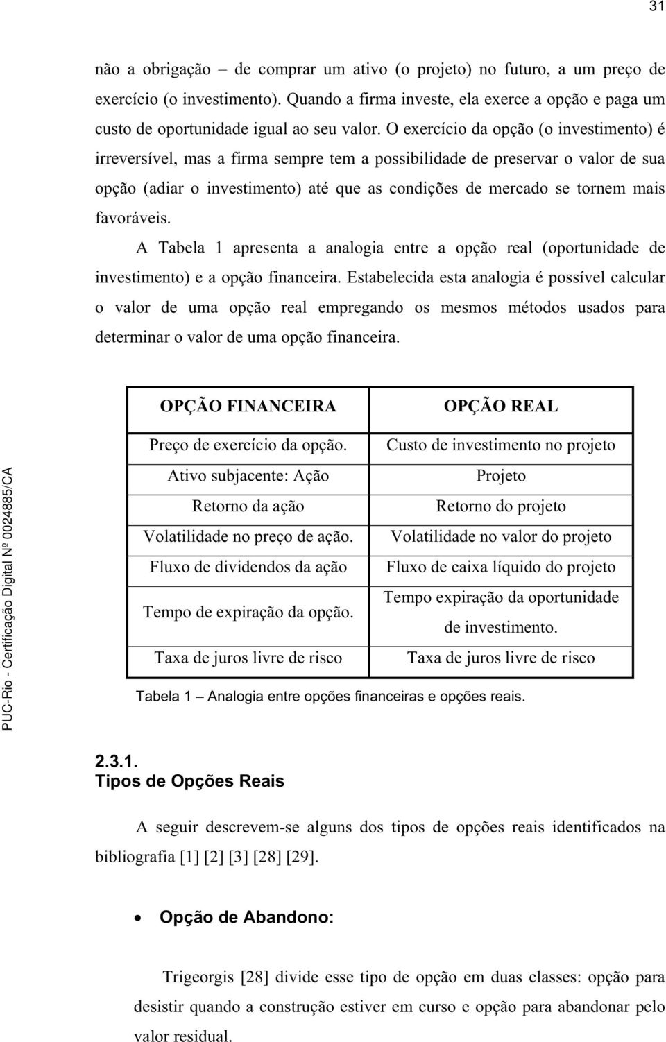 favoráveis. A Tabela 1 apresenta a analogia entre a opção real (oportunidade de investimento) e a opção financeira.
