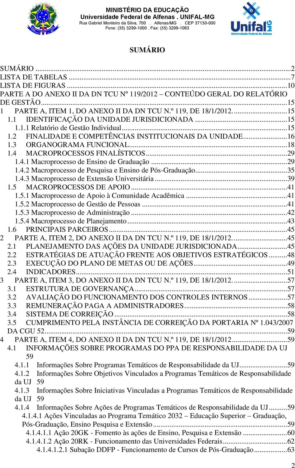 3 ORGANOGRAMA FUNCIONAL... 18 1.4 MACROPROCESSOS FINALÍSTICOS... 29 1.4.1 Macroprocesso de Ensino de Graduação... 29 1.4.2 Macroprocesso de Pesquisa e Ensino de Pós-Graduação... 35 1.4.3 Macroprocesso de Extensão Universitária.