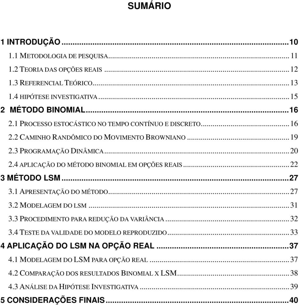 ..22 3 MÉTODO LSM...27 3.1 APRESENTAÇÃO DO MÉTODO...27 3.2 MODELAGEM DO LSM...31 3.3 PROCEDIMENTO PARA REDUÇÃO DA VARIÂNCIA...32 3.4 TESTE DA VALIDADE DO MODELO REPRODUZIDO.