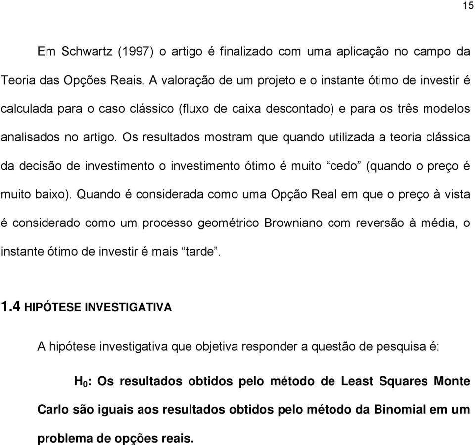 Os resultados mostram que quando utilizada a teoria clássica da decisão de investimento o investimento ótimo é muito cedo (quando o preço é muito baixo).