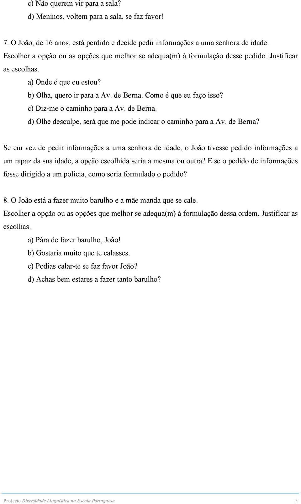 E se o pedido de informações fosse dirigido a um polícia, como seria formulado o pedido? 8. O João está a fazer muito barulho e a mãe manda que se cale. a) Pára de fazer barulho, João!