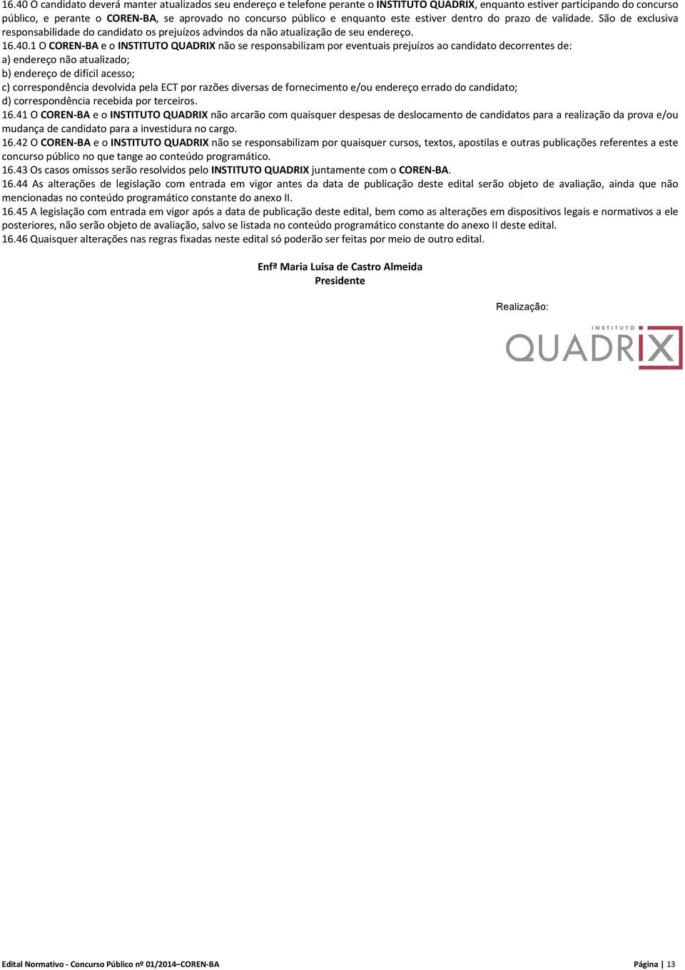 1 O COREN BA e o INSTITUTO QUADRIX não se responsabilizam por eventuais prejuízos ao candidato decorrentes de: a) endereço não atualizado; b) endereço de difícil acesso; c) correspondência devolvida