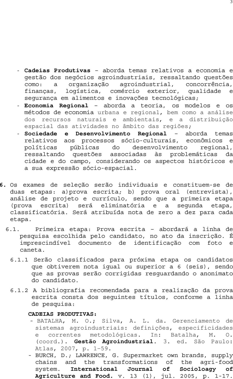 naturais e ambientais, e a distribuição espacial das atividades no âmbito das regiões; - Sociedade e Desenvolvimento Regional aborda temas relativos aos processos sócio-culturais, econômicos e