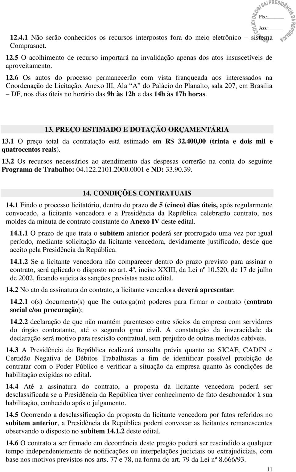 das 9h às 12h e das 14h às 17h horas. 13. PREÇO ESTIMADO E DOTAÇÃO ORÇAMENTÁRIA 13.1 O preço total da contratação está estimado em R$ 32.400,00 (trinta e dois mil e quatrocentos reais). 13.2 Os recursos necessários ao atendimento das despesas correrão na conta do seguinte Programa de Trabalho: 04.