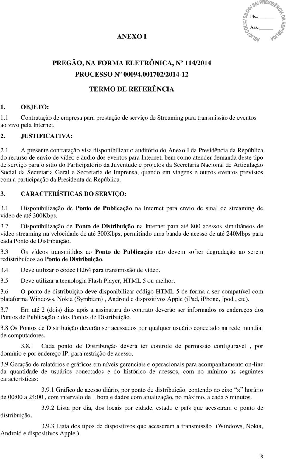 1 A presente contratação visa disponibilizar o auditório do Anexo I da Presidência da República do recurso de envio de vídeo e áudio dos eventos para Internet, bem como atender demanda deste tipo de