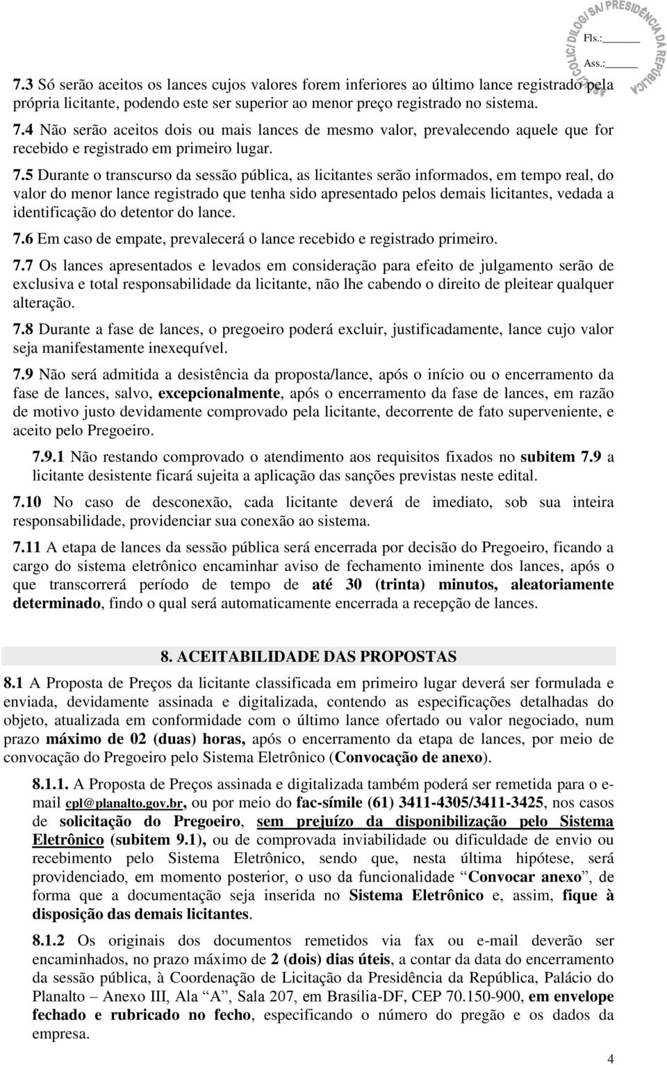 5 Durante o transcurso da sessão pública, as licitantes serão informados, em tempo real, do valor do menor lance registrado que tenha sido apresentado pelos demais licitantes, vedada a identificação