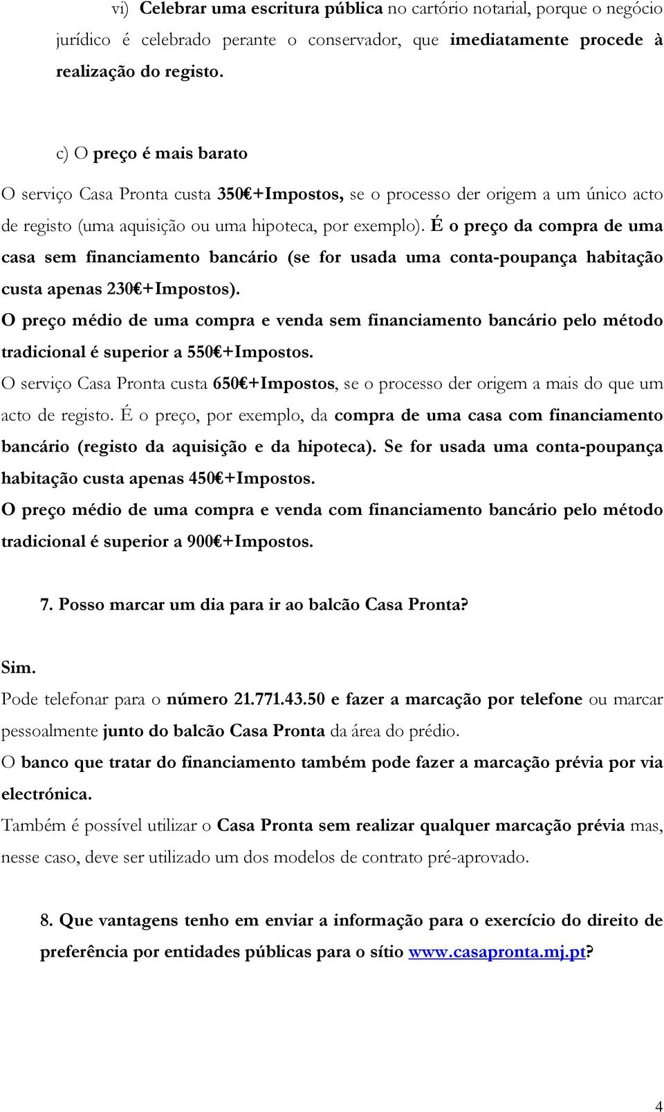 É o preço da compra de uma casa sem financiamento bancário (se for usada uma conta-poupança habitação custa apenas 230 +Impostos).