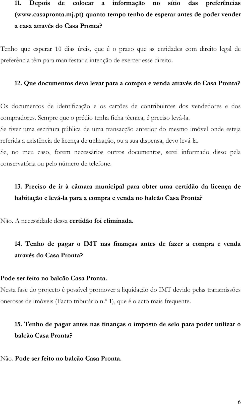 Que documentos devo levar para a compra e venda através do Casa Pronta? Os documentos de identificação e os cartões de contribuintes dos vendedores e dos compradores.