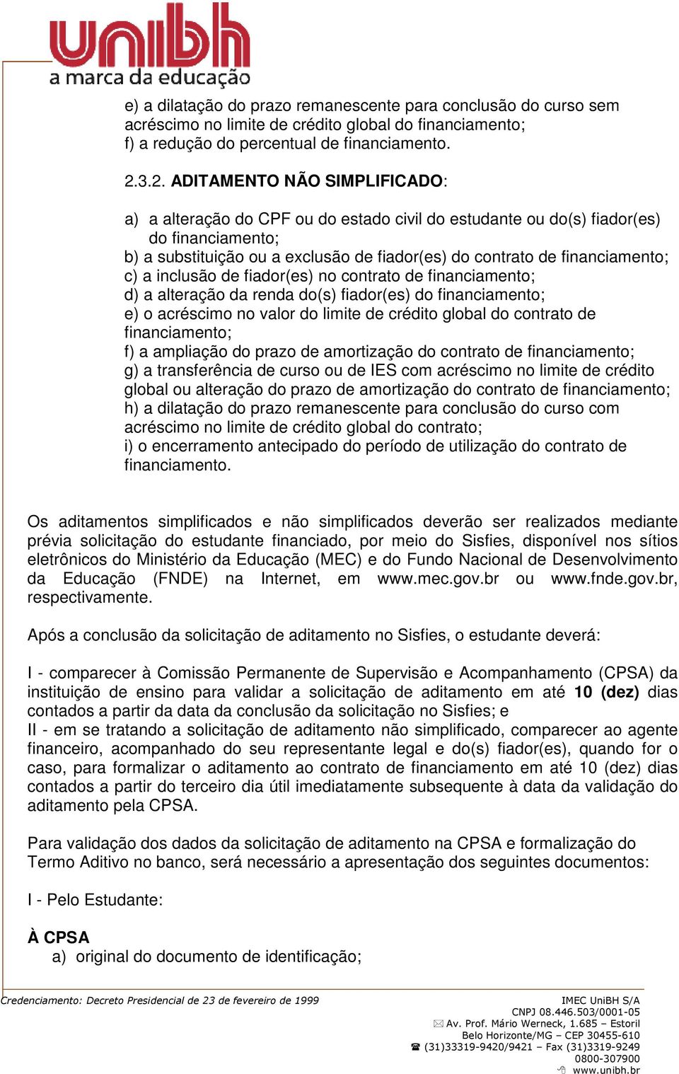 financiamento; c) a inclusão de fiador(es) no contrato de financiamento; d) a alteração da renda do(s) fiador(es) do financiamento; e) o acréscimo no valor do limite de crédito global do contrato de