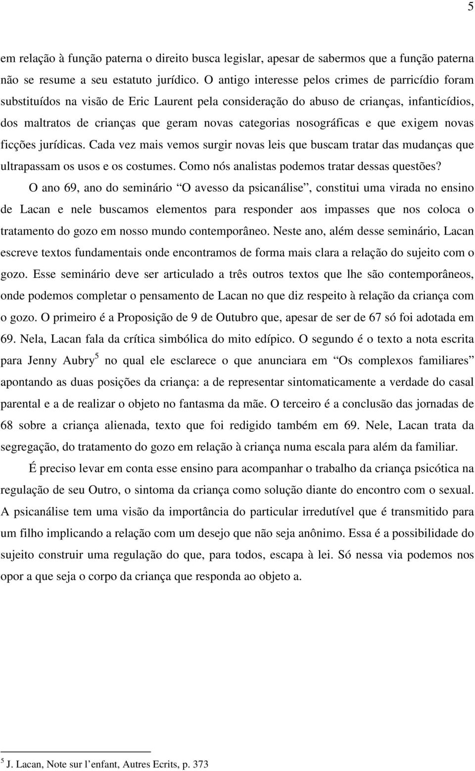 nosográficas e que exigem novas ficções jurídicas. Cada vez mais vemos surgir novas leis que buscam tratar das mudanças que ultrapassam os usos e os costumes.