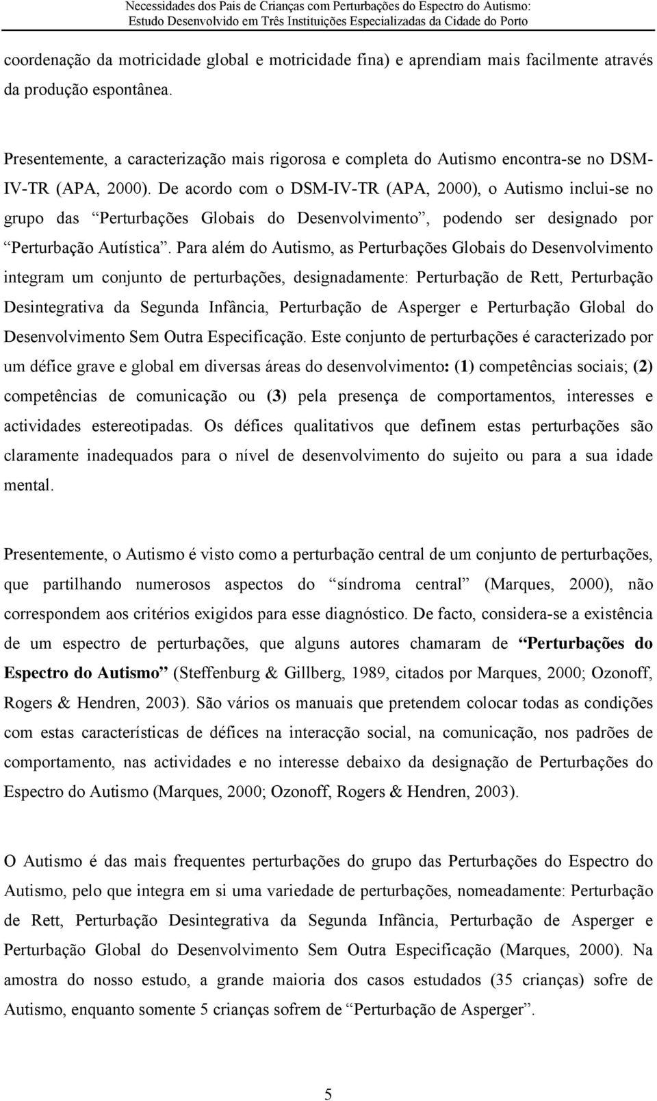 De acordo com o DSM-IV-TR (APA, 2000), o Autismo inclui-se no grupo das Perturbações Globais do Desenvolvimento, podendo ser designado por Perturbação Autística.