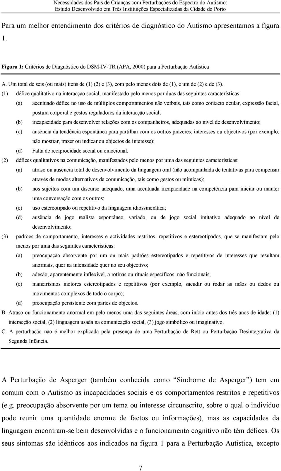 (1) défice qualitativo na interacção social, manifestado pelo menos por duas das seguintes características: (a) acentuado défice no uso de múltiplos comportamentos não verbais, tais como contacto