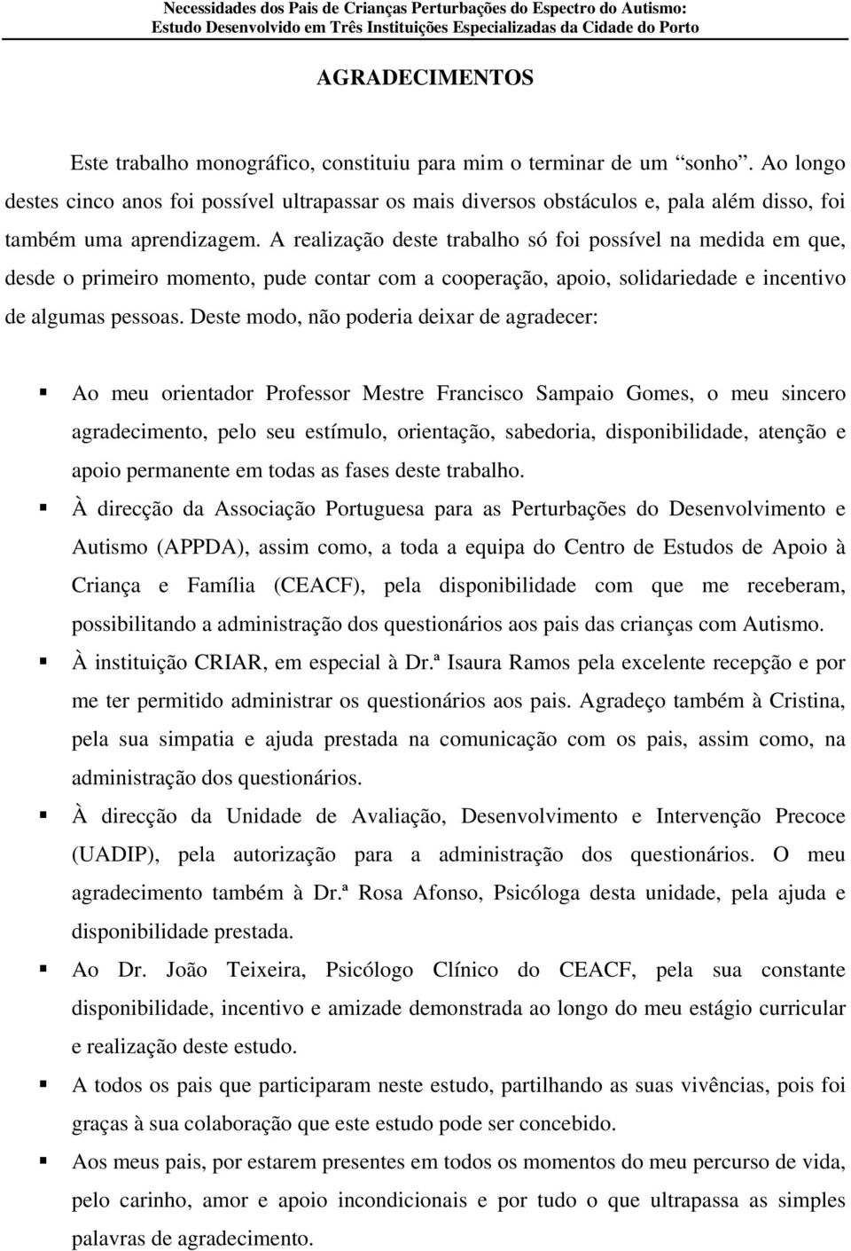 A realização deste trabalho só foi possível na medida em que, desde o primeiro momento, pude contar com a cooperação, apoio, solidariedade e incentivo de algumas pessoas.