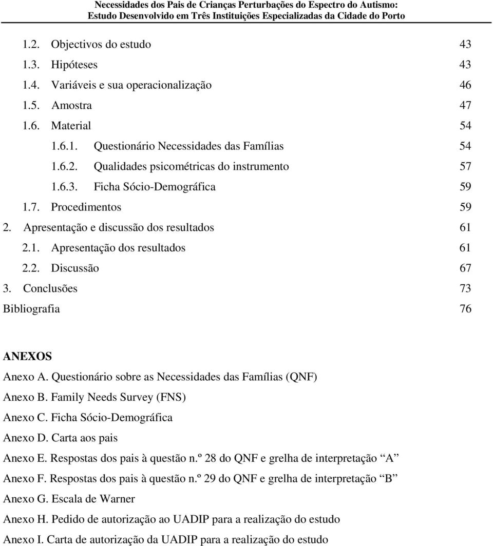 Conclusões 73 Bibliografia 76 ANEXOS Anexo A. Questionário sobre as Necessidades das Famílias (QNF) Anexo B. Family Needs Survey (FNS) Anexo C. Ficha Sócio-Demográfica Anexo D. Carta aos pais Anexo E.