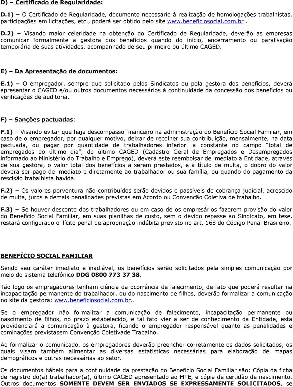 2) Visando maior celeridade na obtenção do Certificado de Regularidade, deverão as empresas comunicar formalmente a gestora dos benefícios quando do início, encerramento ou paralisação temporária de