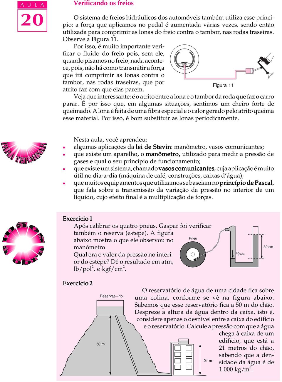 Por isso, é muito importante verificar o fuido do freio pois, sem ee, quando pisamos no freio, nada acontece, pois, não há como transmitir a força que irá comprimir as onas contra o tambor, nas rodas