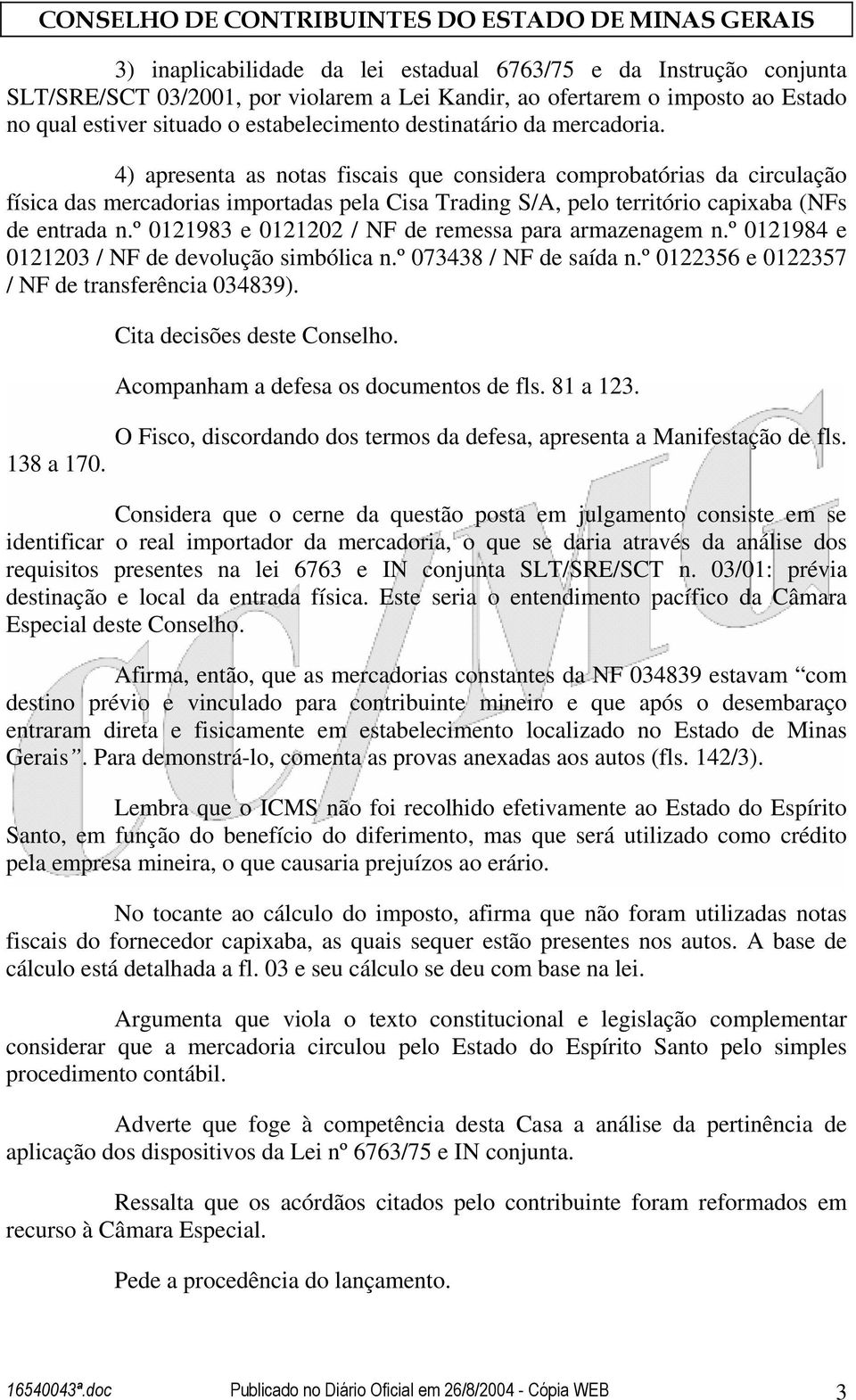 4) apresenta as notas fiscais que considera comprobatórias da circulação física das mercadorias importadas pela Cisa Trading S/A, pelo território capixaba (NFs de entrada n.