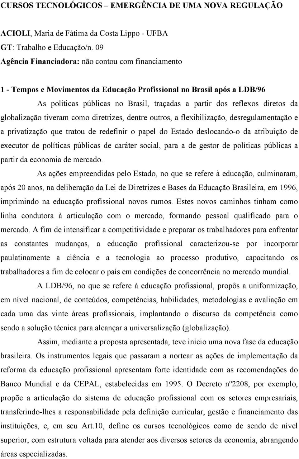 da globalização tiveram como diretrizes, dentre outros, a flexibilização, desregulamentação e a privatização que tratou de redefinir o papel do Estado deslocando-o da atribuição de executor de