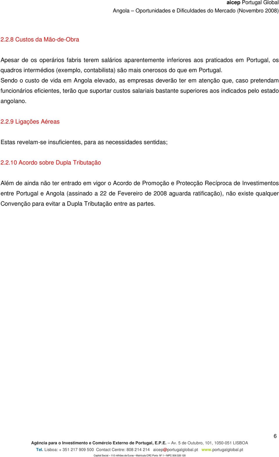 Sendo o custo de vida em Angola elevado, as empresas deverão ter em atenção que, caso pretendam funcionários eficientes, terão que suportar custos salariais bastante superiores aos indicados pelo