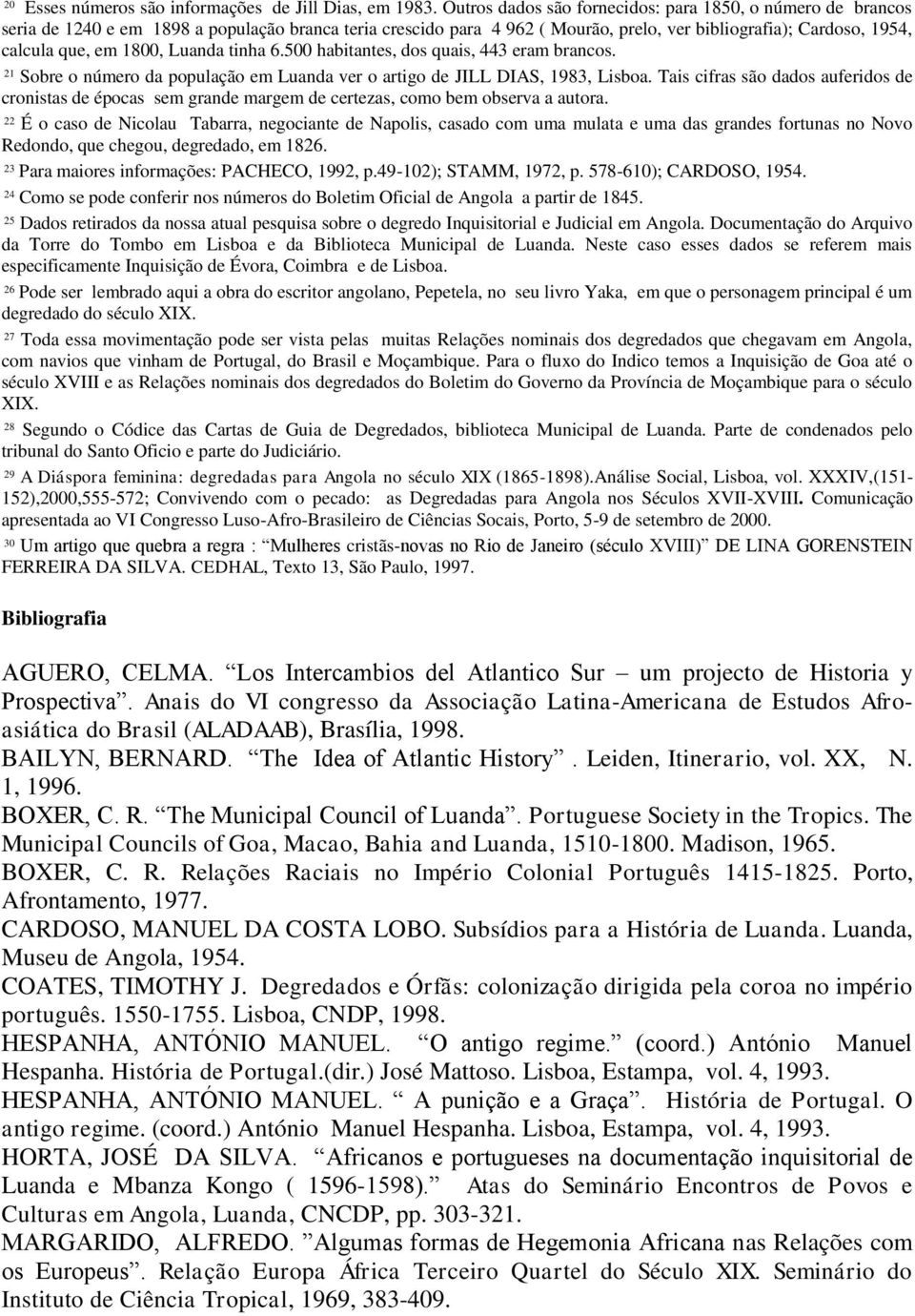 1800, Luanda tinha 6.500 habitantes, dos quais, 443 eram brancos. 21 Sobre o número da população em Luanda ver o artigo de JILL DIAS, 1983, Lisboa.