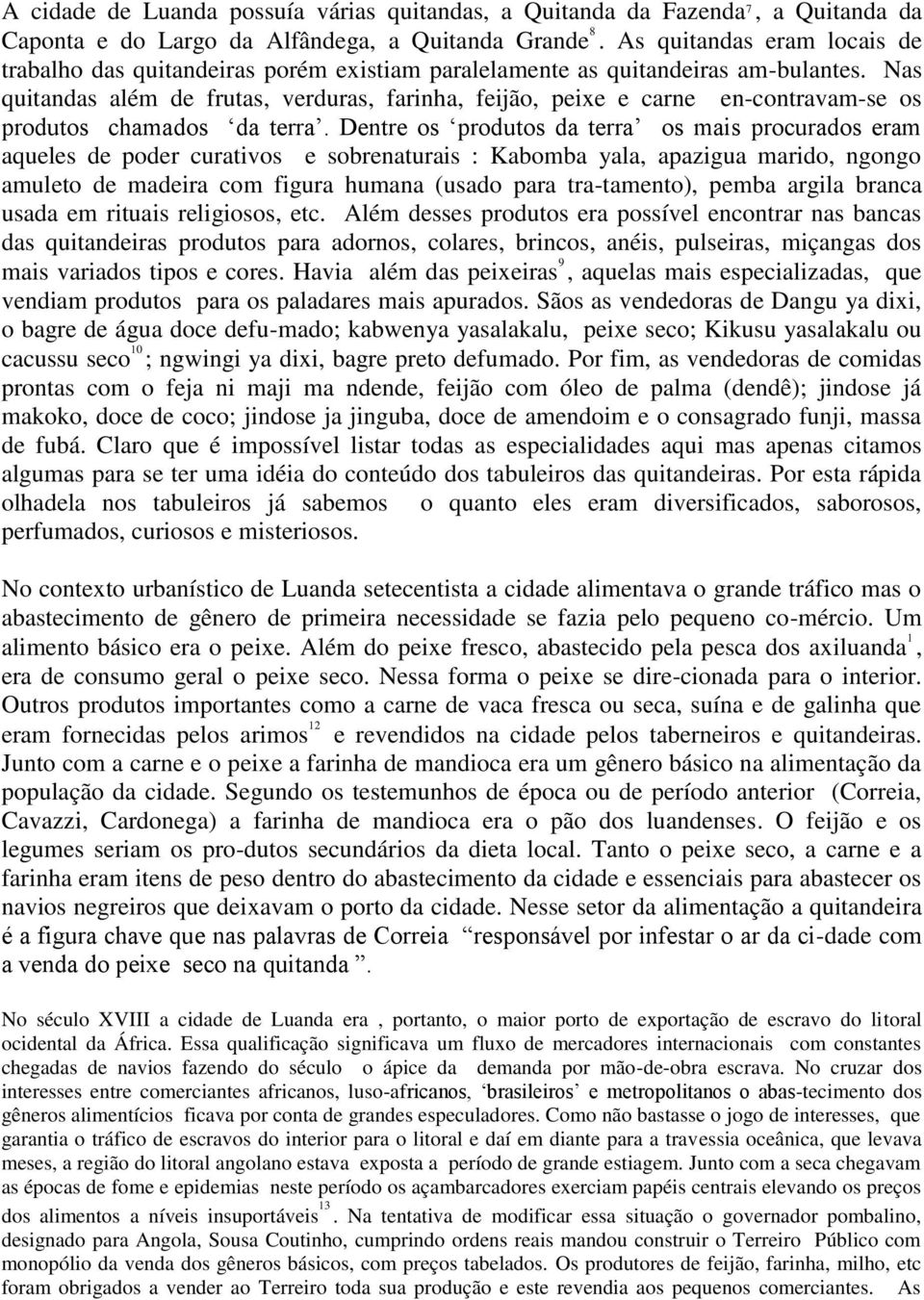 Nas quitandas além de frutas, verduras, farinha, feijão, peixe e carne en-contravam-se os produtos chamados da terra.