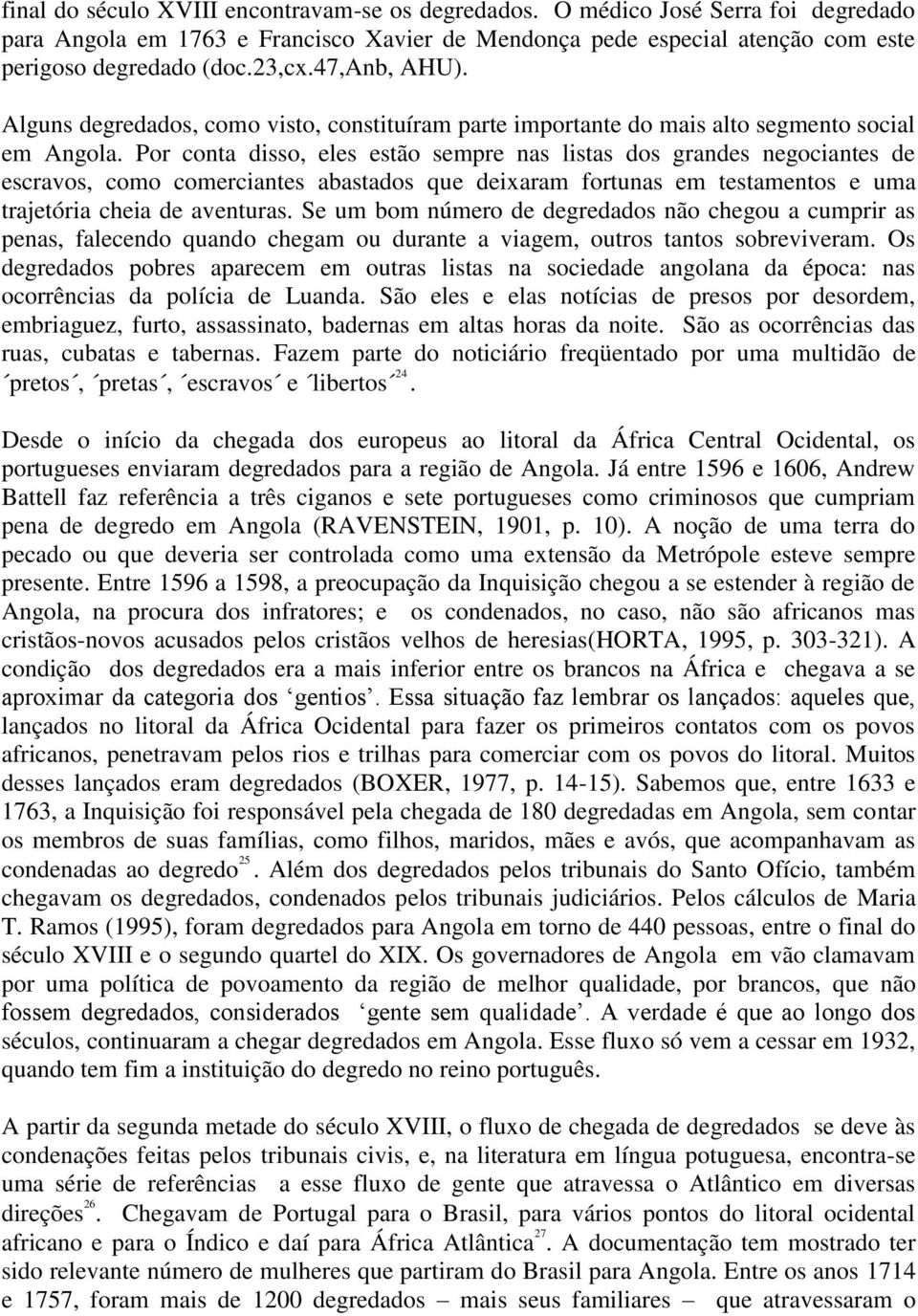 Por conta disso, eles estão sempre nas listas dos grandes negociantes de escravos, como comerciantes abastados que deixaram fortunas em testamentos e uma trajetória cheia de aventuras.