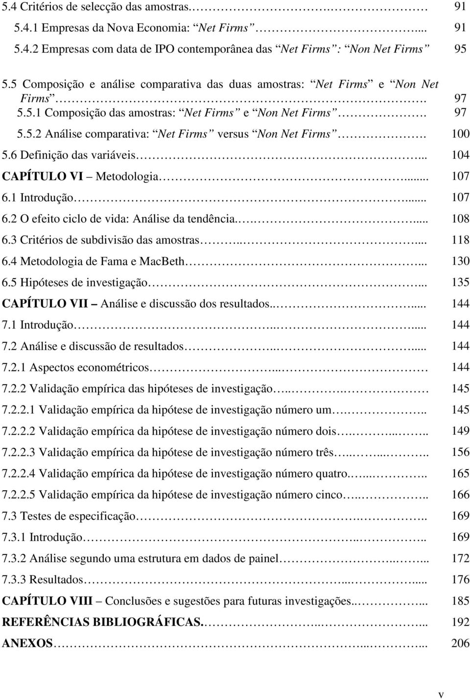 100 5.6 Definição das variáveis... 104 CAPÍTULO VI Metodologia... 107 6.1 Introdução... 107 6.2 O efeito ciclo de vida: Análise da tendência..... 108 6.3 Critérios de subdivisão das amostras..... 118 6.