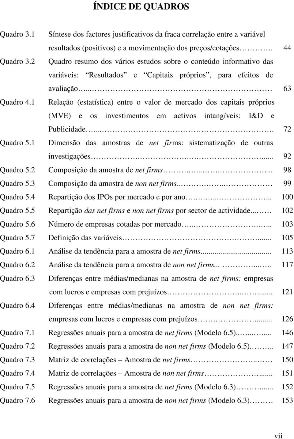 1 Relação (estatística) entre o valor de mercado dos capitais próprios (MVE) e os investimentos em activos intangíveis: I&D e Publicidade.... 72 Quadro 5.