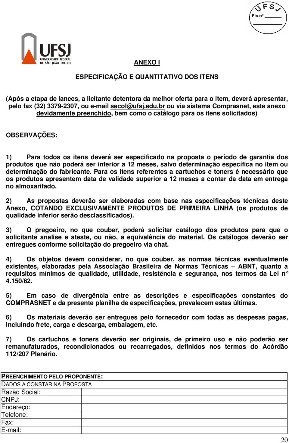 garantia dos produtos que não poderá ser inferior a 12 meses, salvo determinação específica no item ou determinação do fabricante.