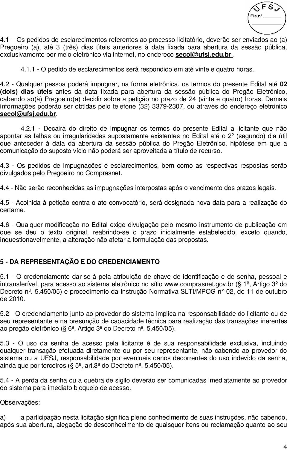 1.1 - O pedido de esclarecimentos será respondido em até vinte e quatro horas. 4.